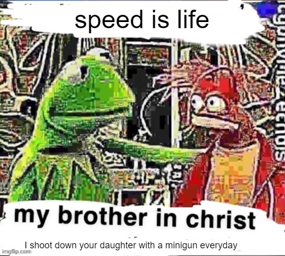 My brother in Christ | speed is life I shoot down your daughter with a minigun everyday | image tagged in my brother in christ | made w/ Imgflip meme maker