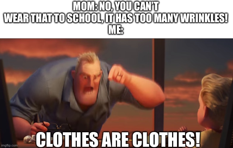math is math | MOM: NO, YOU CAN’T WEAR THAT TO SCHOOL, IT HAS TOO MANY WRINKLES!
ME:; CLOTHES ARE CLOTHES! | image tagged in math is math | made w/ Imgflip meme maker
