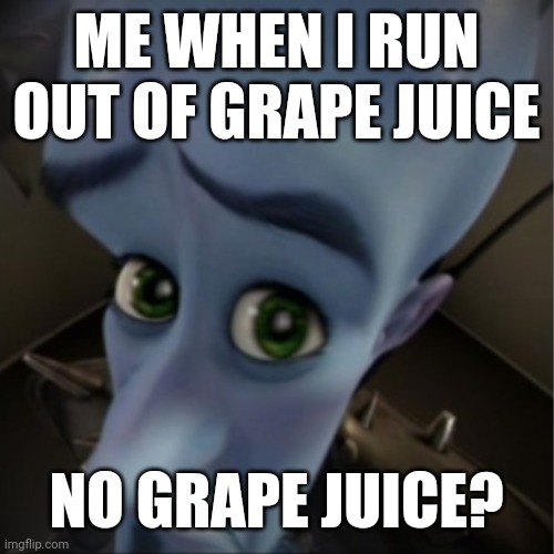 I just ran out of grape juice | ME WHEN I RUN OUT OF GRAPE JUICE; NO GRAPE JUICE? | image tagged in megamind peeking,memes,funny memes,relatable | made w/ Imgflip meme maker