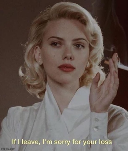 Scarlett Johansson if I leave I’m sorry for your loss | image tagged in scarlett johansson if i leave i m sorry for your loss | made w/ Imgflip meme maker