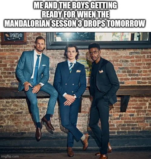 ME AND THE BOYS GETTING READY FOR WHEN THE MANDALORIAN SESSON 3 DROPS TOMORROW | image tagged in memes,funny,star wars yoda,the mandalorian | made w/ Imgflip meme maker