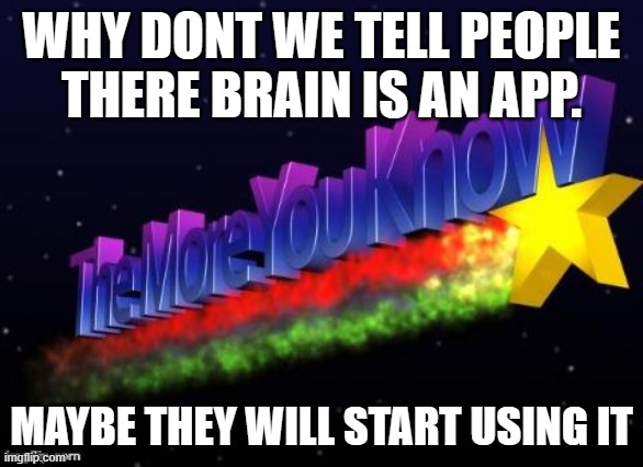 the more you know | WHY DONT WE TELL PEOPLE THERE BRAIN IS AN APP. MAYBE THEY WILL START USING IT | image tagged in the more you know | made w/ Imgflip meme maker