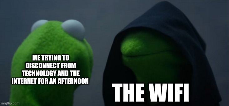 Evil sith wifi | ME TRYING TO DISCONNECT FROM TECHNOLOGY AND THE INTERNET FOR AN AFTERNOON; THE WIFI | image tagged in memes,evil kermit | made w/ Imgflip meme maker