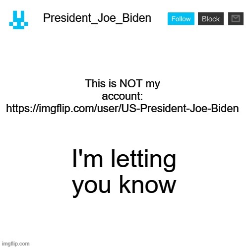 President_Joe_Biden announcement template with blue bunny icon | This is NOT my account: https://imgflip.com/user/US-President-Joe-Biden; I'm letting you know | image tagged in president_joe_biden announcement template with blue bunny icon,memes,president_joe_biden | made w/ Imgflip meme maker