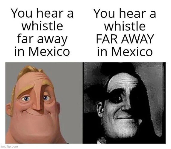 If you do hear it your dead | image tagged in whistle,mexico,traumatized mr incredible,mr incredible,repost,memes | made w/ Imgflip meme maker