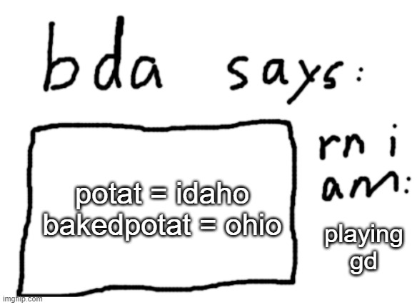 OFFICIAL badlydrawnaxolotl announcement temp | potat = idaho

bakedpotat = ohio; playing gd | image tagged in official badlydrawnaxolotl announcement temp | made w/ Imgflip meme maker