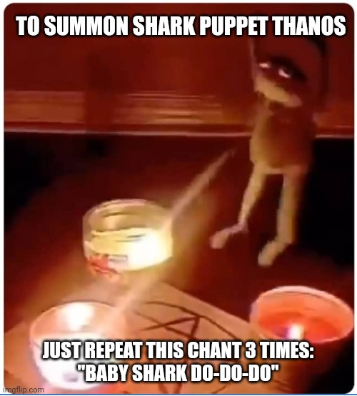 How to summon shark puppet Thanos | TO SUMMON SHARK PUPPET THANOS; JUST REPEAT THIS CHANT 3 TIMES:
"BABY SHARK DO-DO-DO" | image tagged in enchantment | made w/ Imgflip meme maker