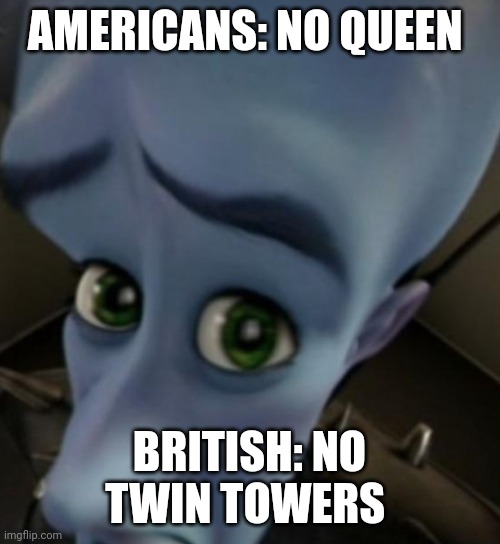 Megamind no bitches | AMERICANS: NO QUEEN; BRITISH: NO TWIN TOWERS | image tagged in megamind no bitches | made w/ Imgflip meme maker