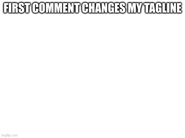 FIRST COMMENT CHANGES MY TAGLINE | made w/ Imgflip meme maker