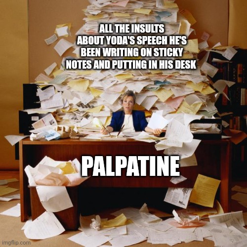 Don't tell me that palpatine never once wrote an insult on Yoda's speech | ALL THE INSULTS ABOUT YODA'S SPEECH HE'S BEEN WRITING ON STICKY NOTES AND PUTTING IN HIS DESK; PALPATINE | image tagged in busy | made w/ Imgflip meme maker