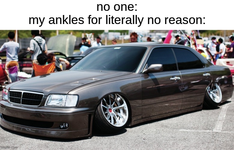 snap | no one:
my ankles for literally no reason: | image tagged in cars,memes,car,oh wow are you actually reading these tags,stop reading the tags,funny | made w/ Imgflip meme maker