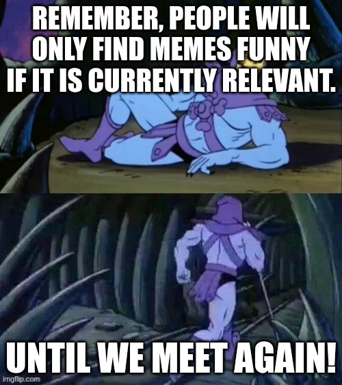 relevant = funny | REMEMBER, PEOPLE WILL ONLY FIND MEMES FUNNY IF IT IS CURRENTLY RELEVANT. UNTIL WE MEET AGAIN! | image tagged in skeletor disturbing facts | made w/ Imgflip meme maker