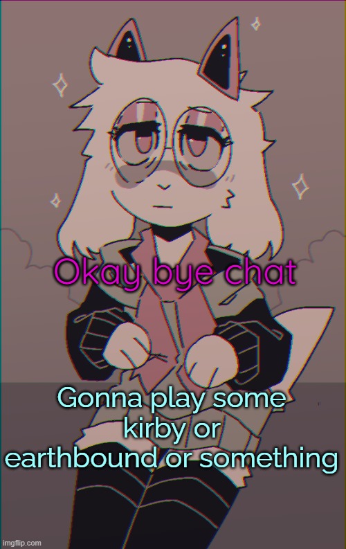 Asriel on drugs | Okay bye chat; Gonna play some kirby or earthbound or something | image tagged in asriel on drugs | made w/ Imgflip meme maker