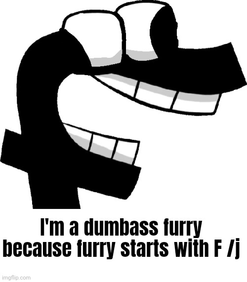I'm a dumbass furry because furry starts with F /j | made w/ Imgflip meme maker