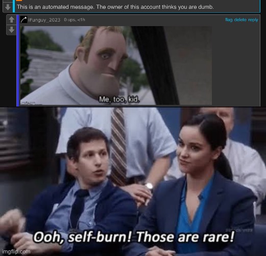 not exactly | image tagged in ooh self-burn those are rare | made w/ Imgflip meme maker