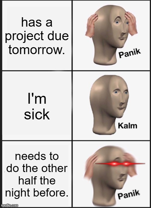 Panik Kalm Panik Meme | has a project due tomorrow. I'm sick; needs to do the other half the night before. | image tagged in memes,panik kalm panik | made w/ Imgflip meme maker