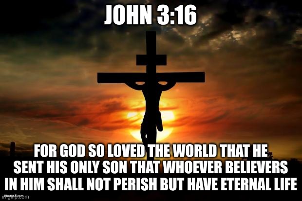 How much God loves us | JOHN 3:16; FOR GOD SO LOVED THE WORLD THAT HE SENT HIS ONLY SON THAT WHOEVER BELIEVERS IN HIM SHALL NOT PERISH BUT HAVE ETERNAL LIFE | image tagged in jesus on the cross,bible,god,jesus,john | made w/ Imgflip meme maker