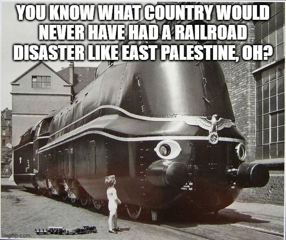 YOU KNOW WHAT COUNTRY WOULD NEVER HAVE HAD A RAILROAD DISASTER LIKE EAST PALESTINE, OH? | image tagged in memes | made w/ Imgflip meme maker