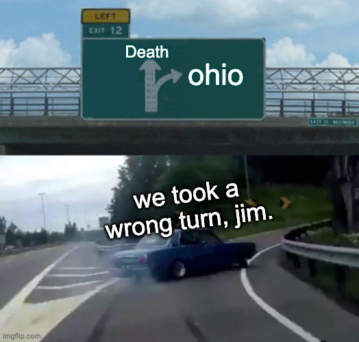 Left Exit 12 Off Ramp Meme | Death; ohio; we took a wrong turn, jim. | image tagged in memes,left exit 12 off ramp | made w/ Imgflip meme maker