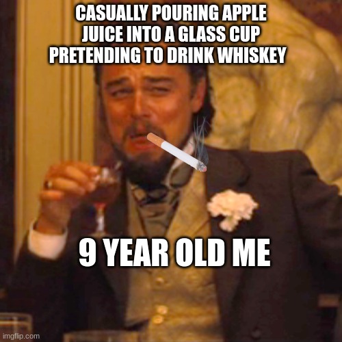 Laughing Leo Meme | CASUALLY POURING APPLE JUICE INTO A GLASS CUP PRETENDING TO DRINK WHISKEY; 9 YEAR OLD ME | image tagged in memes,laughing leo | made w/ Imgflip meme maker