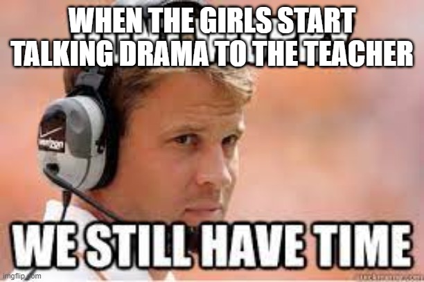 Let's finish this round | WHEN THE GIRLS START TALKING DRAMA TO THE TEACHER | image tagged in gaming,video games,video game,drama queen | made w/ Imgflip meme maker