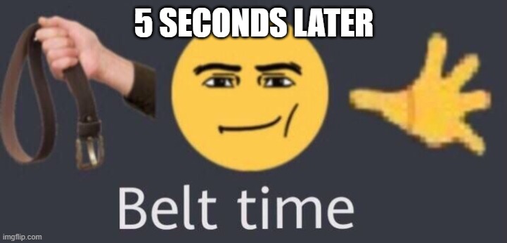 belt time | 5 SECONDS LATER | image tagged in belt time | made w/ Imgflip meme maker