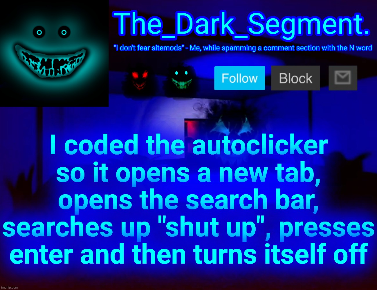 I'm getting real experimental with this lol | I coded the autoclicker so it opens a new tab, opens the search bar, searches up "shut up", presses enter and then turns itself off | made w/ Imgflip meme maker