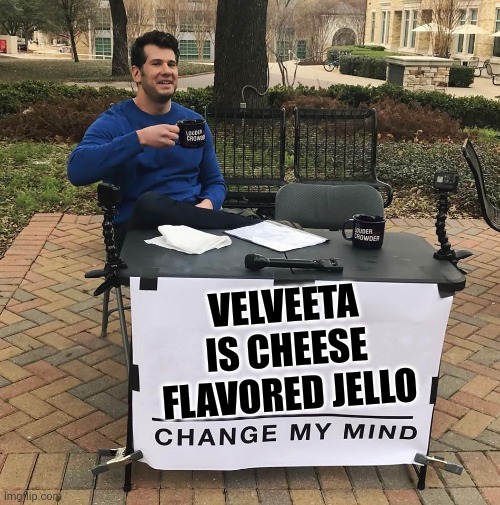 Velveeta | VELVEETA IS CHEESE FLAVORED JELLO | image tagged in change my mind | made w/ Imgflip meme maker