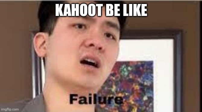 Failure | KAHOOT BE LIKE | image tagged in failure | made w/ Imgflip meme maker