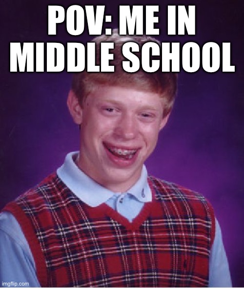 Bad Luck Brian Meme | POV: ME IN MIDDLE SCHOOL | image tagged in memes,bad luck brian | made w/ Imgflip meme maker