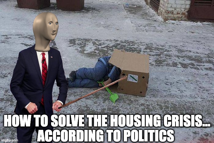 Republican housing | HOW TO SOLVE THE HOUSING CRISIS...
ACCORDING TO POLITICS | image tagged in republican housing | made w/ Imgflip meme maker