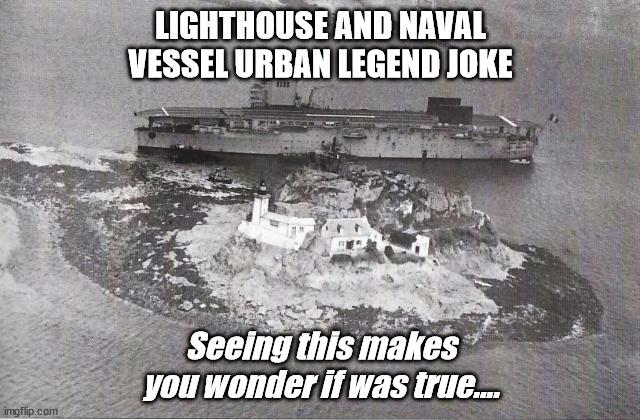 Lighthouse and naval vessel urban legend | LIGHTHOUSE AND NAVAL VESSEL URBAN LEGEND JOKE; Seeing this makes you wonder if was true.... | image tagged in naval meme,navy joke,meme,navy | made w/ Imgflip meme maker