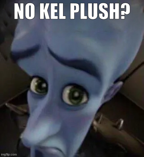 megamind no b | NO KEL PLUSH? | image tagged in megamind no b | made w/ Imgflip meme maker