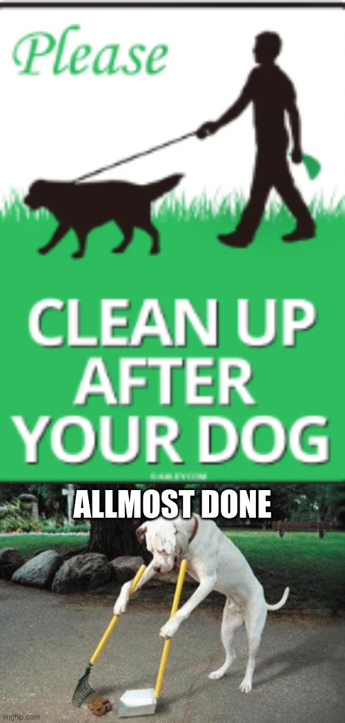 ALLMOST DONE | image tagged in dog poop | made w/ Imgflip meme maker