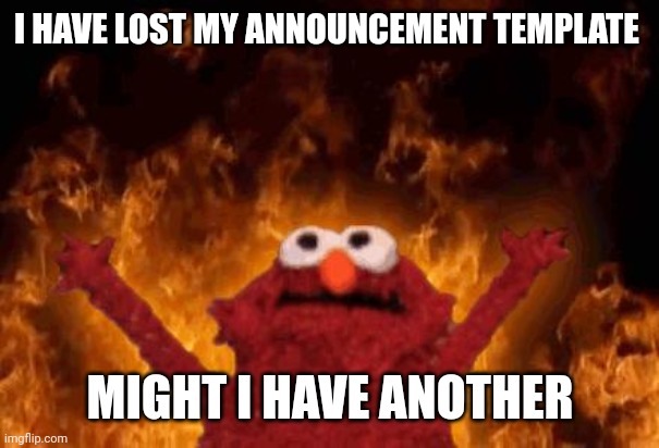 Pwese | I HAVE LOST MY ANNOUNCEMENT TEMPLATE; MIGHT I HAVE ANOTHER | image tagged in elmo maligno | made w/ Imgflip meme maker