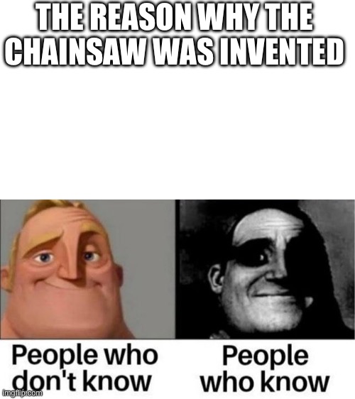 IYKYK | THE REASON WHY THE CHAINSAW WAS INVENTED | image tagged in people who don't know / people who know meme,chainsaw,fun | made w/ Imgflip meme maker