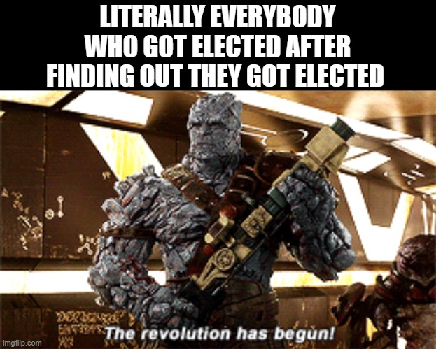 The revolution has begun | LITERALLY EVERYBODY WHO GOT ELECTED AFTER FINDING OUT THEY GOT ELECTED | image tagged in the revolution has begun | made w/ Imgflip meme maker