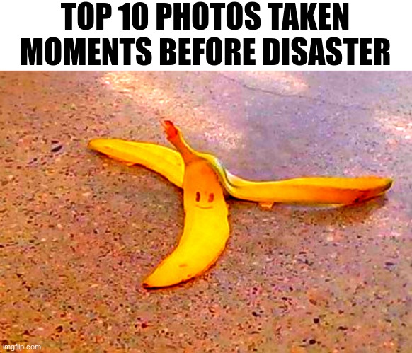 Disastrous Banana | TOP 10 PHOTOS TAKEN MOMENTS BEFORE DISASTER | image tagged in disaster,banana,mario kart | made w/ Imgflip meme maker
