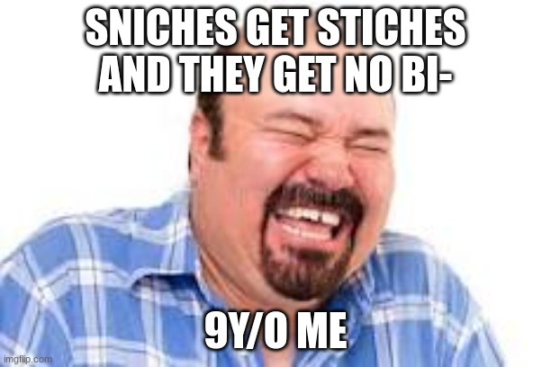 Lagh | SNICHES GET STICHES AND THEY GET NO BI-; 9Y/O ME | image tagged in lagh | made w/ Imgflip meme maker