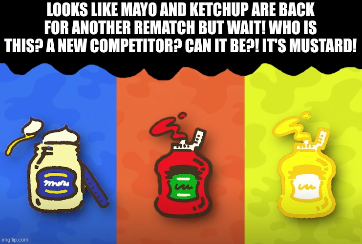 I will be going somewhere during the weekends so that's why the 2nd streamfest came early. | LOOKS LIKE MAYO AND KETCHUP ARE BACK FOR ANOTHER REMATCH BUT WAIT! WHO IS THIS? A NEW COMPETITOR? CAN IT BE?! IT'S MUSTARD! | image tagged in splatoon | made w/ Imgflip meme maker