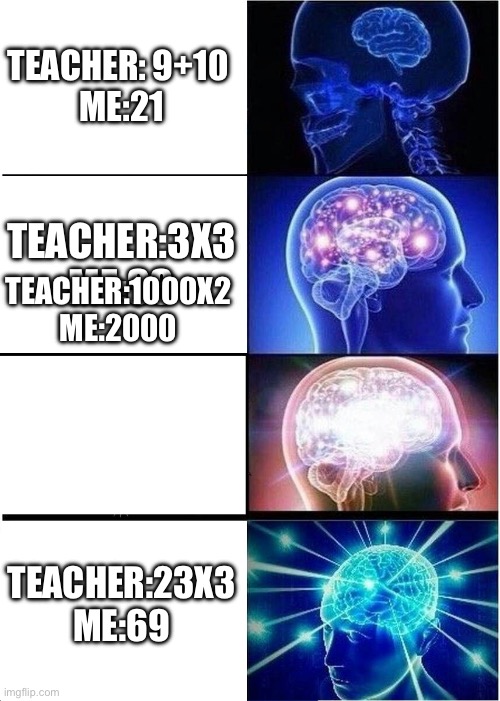 Expanding Brain | TEACHER: 9+10 
ME:21; TEACHER:3X3
ME:33; TEACHER:1000X2
ME:2000; TEACHER:23X3
ME:69 | image tagged in memes,expanding brain | made w/ Imgflip meme maker