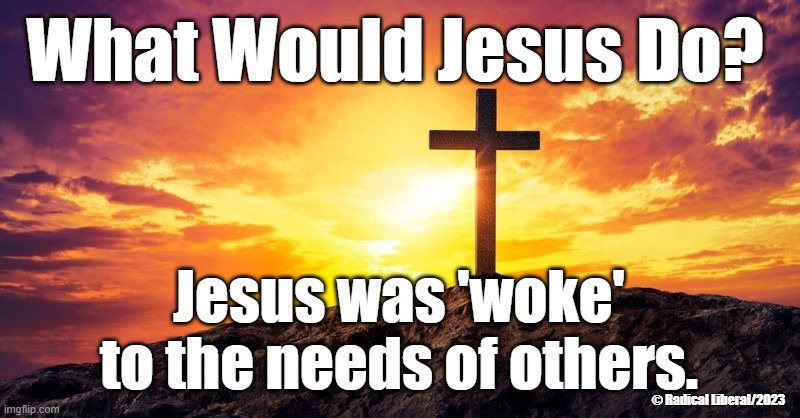 Jesus was woke | What Would Jesus Do? Jesus was 'woke'
to the needs of others. © Radical Liberal/2023 | image tagged in woke,jesus,others,empathy,caring,compassion | made w/ Imgflip meme maker