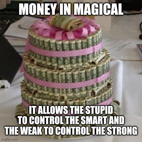 Finance capitalism | MONEY IN MAGICAL; IT ALLOWS THE STUPID TO CONTROL THE SMART AND THE WEAK TO CONTROL THE STRONG | image tagged in scumbag boss,arrogant rich man,employment,labor,workers,exploitation | made w/ Imgflip meme maker