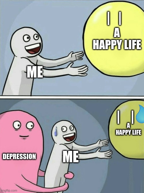Yup | |   |; A HAPPY LIFE; ME; |    |; A HAPPY LIFE; DEPRESSION; ME | image tagged in memes,running away balloon | made w/ Imgflip meme maker