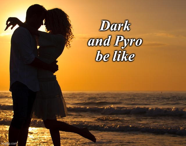 . | Dark and Pyro be like | image tagged in romance | made w/ Imgflip meme maker