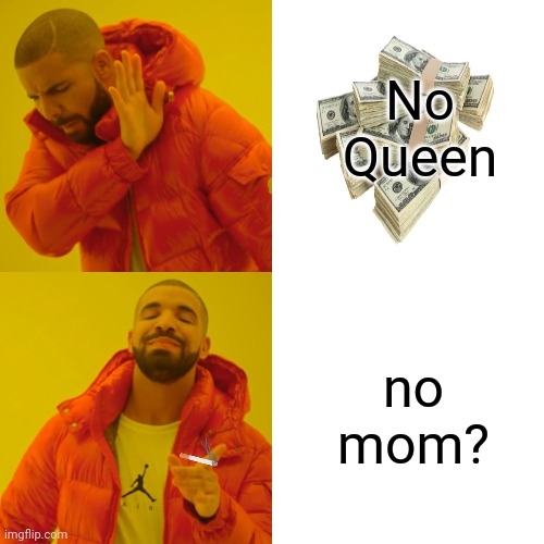 Drake Hotline Bling Meme | No Queen; no mom? | image tagged in memes,drake hotline bling | made w/ Imgflip meme maker
