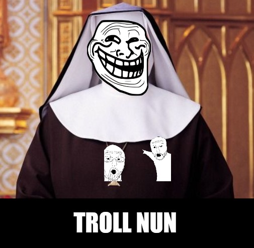 How i live my internet life "trolling no one " | TROLL NUN | made w/ Imgflip meme maker