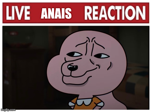 Live Anais Reaction | ANAIS | image tagged in live x reaction,the amazing world of gumball,gumball,amazing world of gumball | made w/ Imgflip meme maker