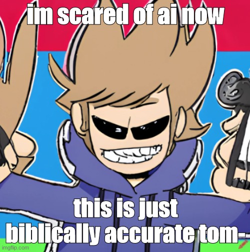 ai generated tom | im scared of ai now; this is just biblically accurate tom- | image tagged in ai,why,bill nye the science guy,and finally,eddsworld | made w/ Imgflip meme maker