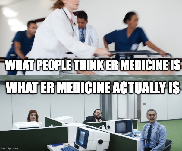 Emergency Medicine | WHAT PEOPLE THINK ER MEDICINE IS; WHAT ER MEDICINE ACTUALLY IS | image tagged in emergency room | made w/ Imgflip meme maker